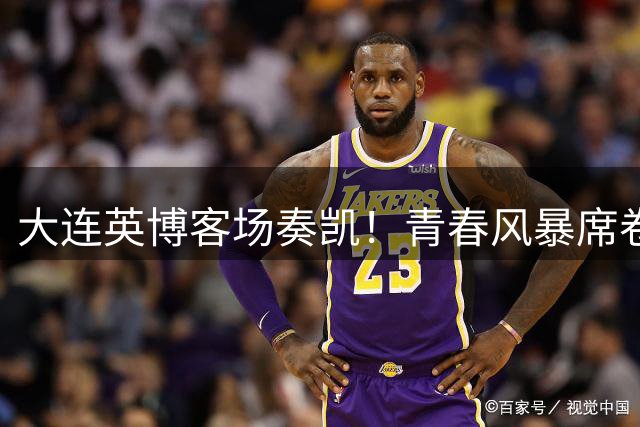 大连英博客场奏凯！青春风暴席卷连渝之战