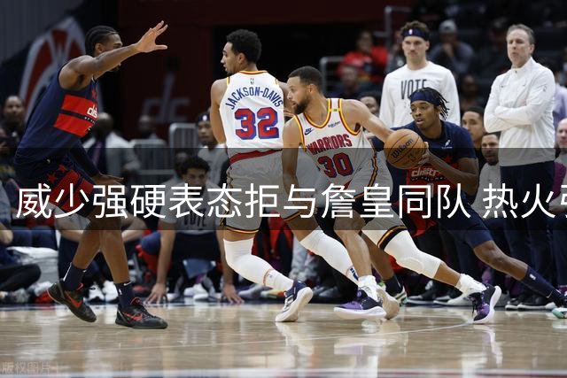 威少强硬表态拒与詹皇同队 热火引援计划陷两难境地
