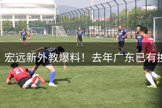 宏远新外教爆料！去年广东已有换帅打算，陈老板B计划被曝光
