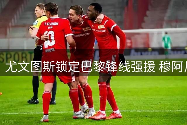 尤文图斯锁定巴黎锋线强援 穆阿尼租借加盟含强制买断条款