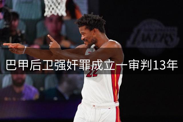 巴甲后卫强奸罪成立一审判13年