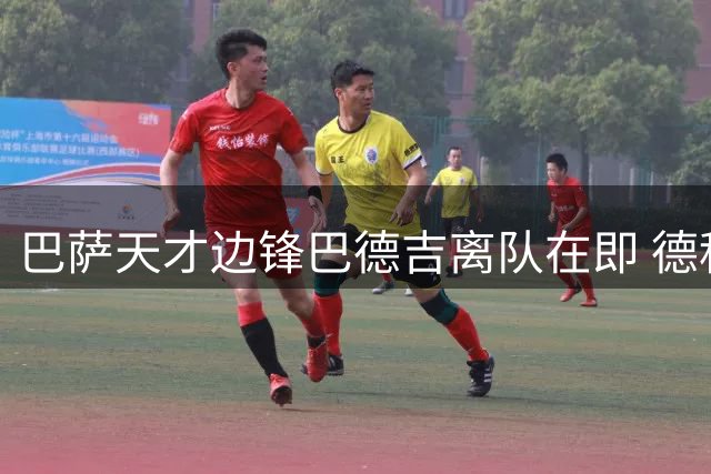 巴萨天才边锋巴德吉离队在即 德科亲自敲定转会细节