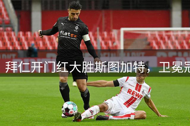 拜仁开门红大胜斯图加特，卫冕冠军展现实力