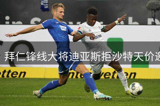 拜仁锋线大将迪亚斯拒沙特天价邀约 俱乐部表态坚决留人