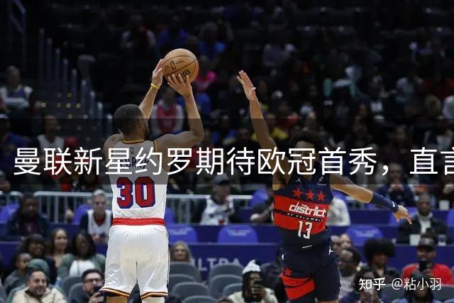 曼联新星约罗期待欧冠首秀，直言红魔具备夺冠实力