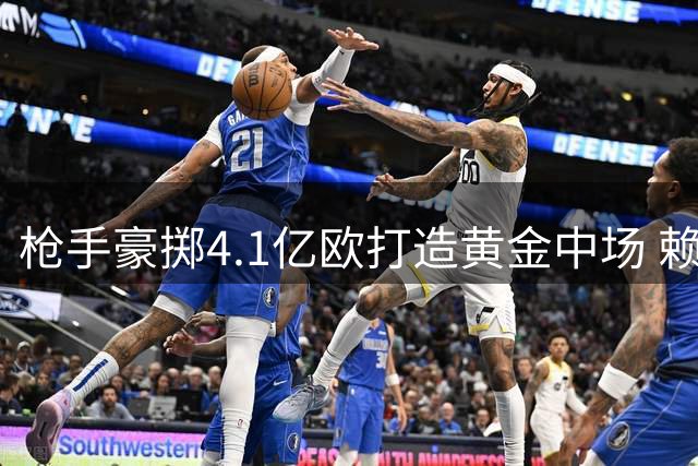 枪手豪掷4.1亿欧打造黄金中场 赖斯成队史标王
