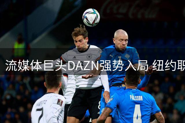 流媒体巨头DAZN强势入局 纽约职业体育版权格局迎来大地震