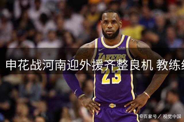 申花战河南迎外援齐整良机 教练组透露球员伤情