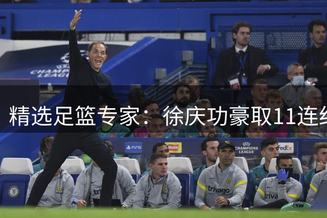 精选足篮专家：徐庆功豪取11连红出击西甲意甲串关！