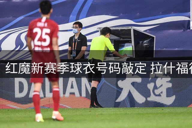 红魔新赛季球衣号码敲定 拉什福德意外继承曼联传奇14号
