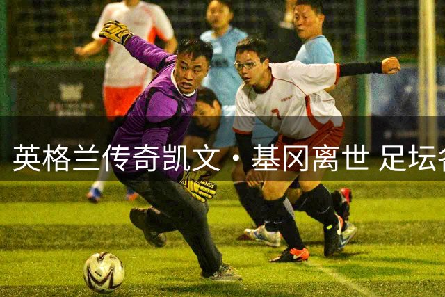 英格兰传奇凯文·基冈离世 足坛各界追忆"魔术师"人生