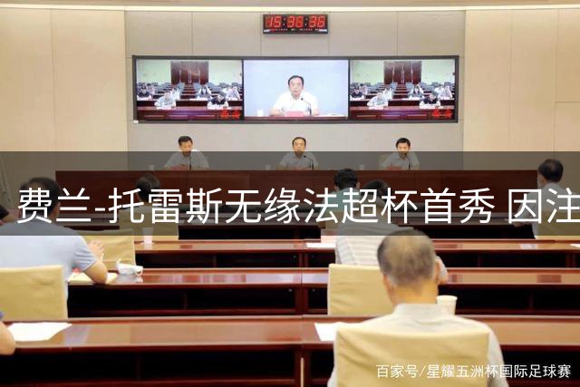 费兰-托雷斯无缘法超杯首秀 因注册问题缺席关键战