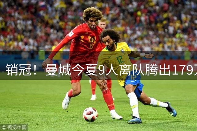 销冠！曼城今夏9人离队腾出179万镑周薪空间 收获超3.6亿欧转会费