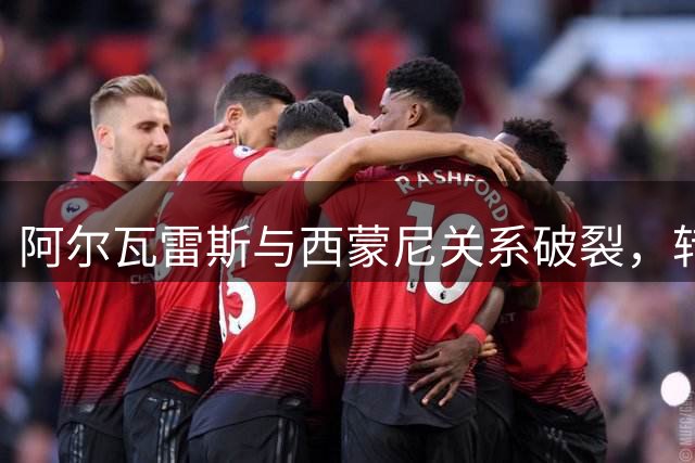 阿尔瓦雷斯与西蒙尼关系破裂，转会僵局持续发酵