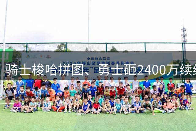 骑士梭哈拼图、勇士砸2400万续约：两种豪赌，两套截然不同的球队人生